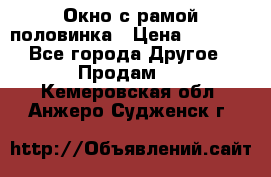 Окно с рамой половинка › Цена ­ 4 000 - Все города Другое » Продам   . Кемеровская обл.,Анжеро-Судженск г.